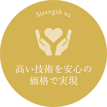 Strength 02 高い技術を安心の価格で実現