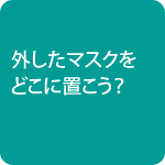外したマスクをどこに置こう