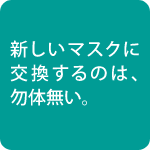 新しいマスクに交換するのは勿体ない。